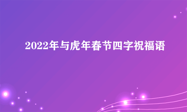 2022年与虎年春节四字祝福语