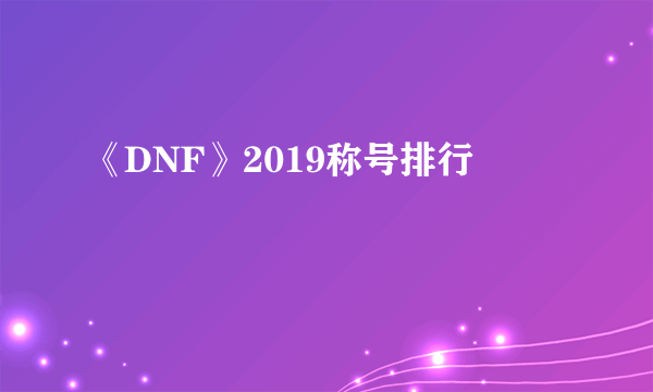 《DNF》2019称号排行