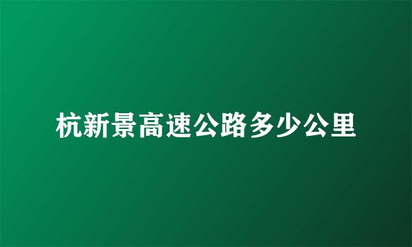 杭新景高速公路多少公里