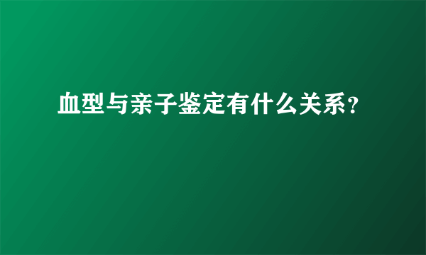 血型与亲子鉴定有什么关系？