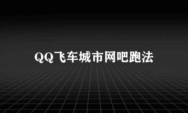 QQ飞车城市网吧跑法