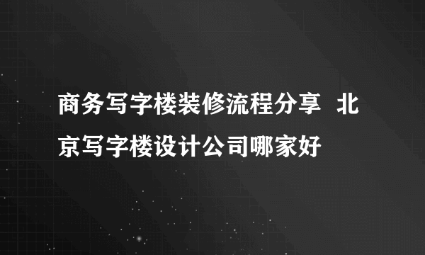 商务写字楼装修流程分享  北京写字楼设计公司哪家好