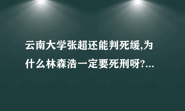 云南大学张超还能判死缓,为什么林森浩一定要死刑呀?真的是有人要蓄意害他,从