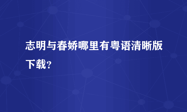 志明与春娇哪里有粤语清晰版下载？