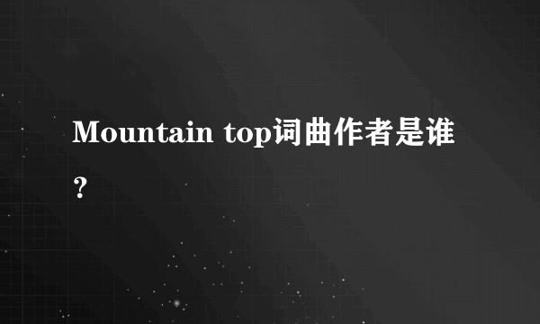 Mountain top词曲作者是谁？