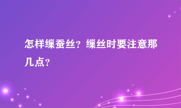 怎样缫蚕丝？缫丝时要注意那几点？