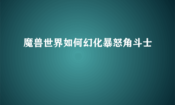 魔兽世界如何幻化暴怒角斗士