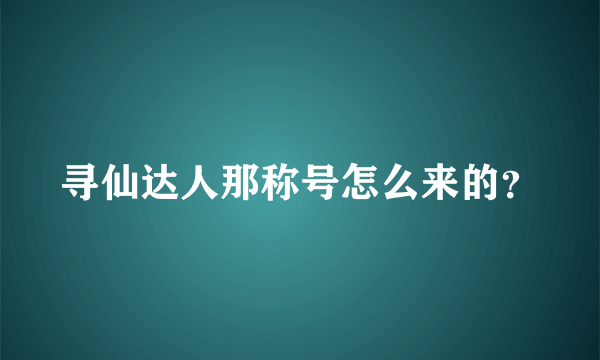 寻仙达人那称号怎么来的？