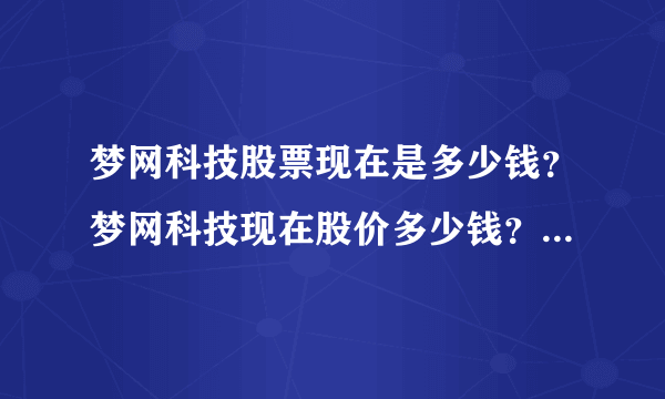 梦网科技股票现在是多少钱？梦网科技现在股价多少钱？梦网科技002123最新消息？