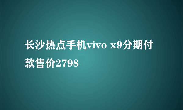 长沙热点手机vivo x9分期付款售价2798