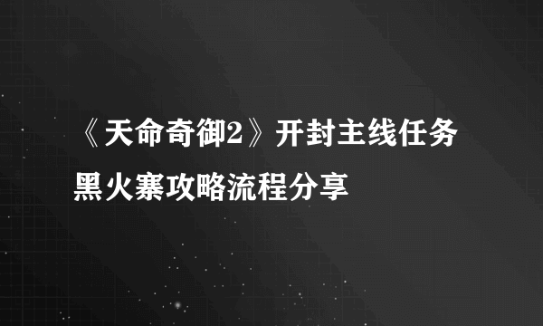 《天命奇御2》开封主线任务黑火寨攻略流程分享