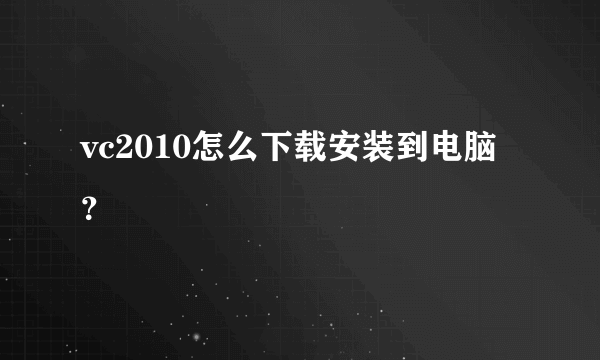 vc2010怎么下载安装到电脑？