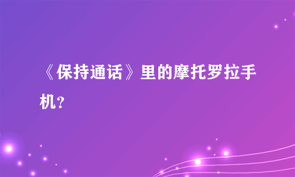 《保持通话》里的摩托罗拉手机？