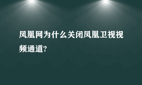 凤凰网为什么关闭凤凰卫视视频通道?