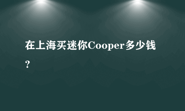 在上海买迷你Cooper多少钱？