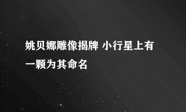 姚贝娜雕像揭牌 小行星上有一颗为其命名