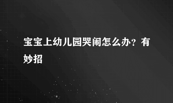 宝宝上幼儿园哭闹怎么办？有妙招