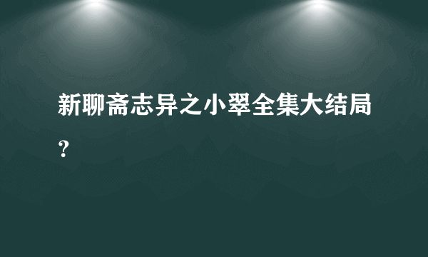 新聊斋志异之小翠全集大结局？