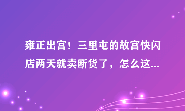 雍正出宫！三里屯的故宫快闪店两天就卖断货了，怎么这么火？【脑洞012期】