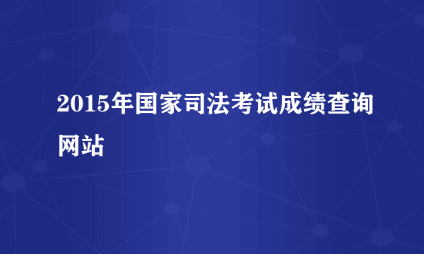 2015年国家司法考试成绩查询网站