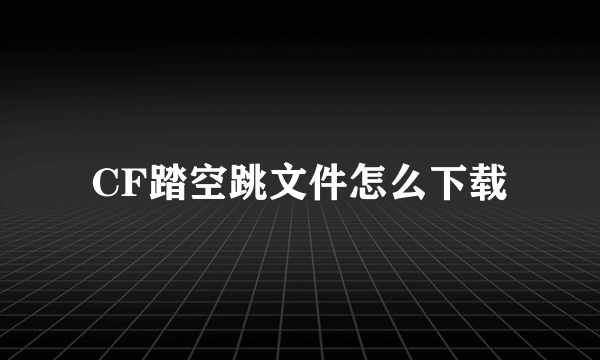 CF踏空跳文件怎么下载