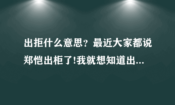 出拒什么意思？最近大家都说郑恺出柜了!我就想知道出柜什么意思？