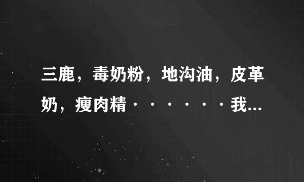 三鹿，毒奶粉，地沟油，皮革奶，瘦肉精······我们还能吃什么？？？？