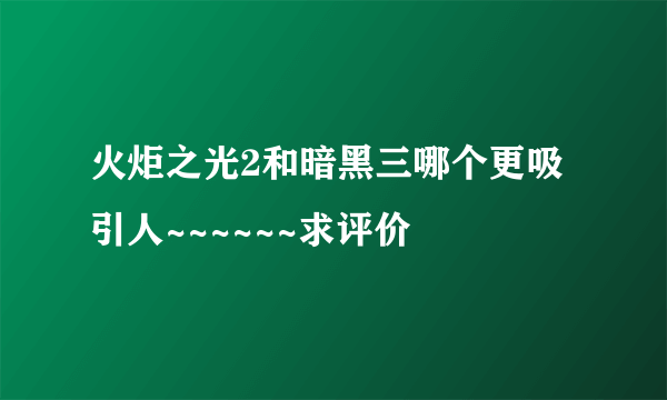 火炬之光2和暗黑三哪个更吸引人~~~~~~求评价