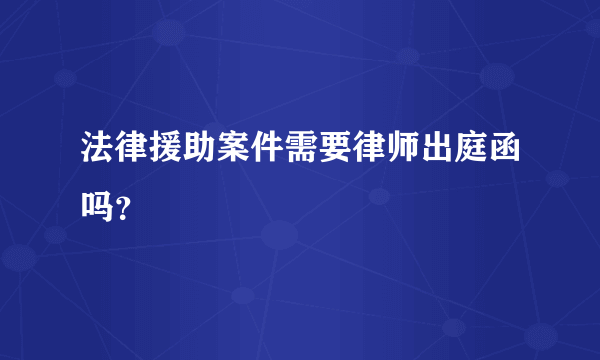 法律援助案件需要律师出庭函吗？