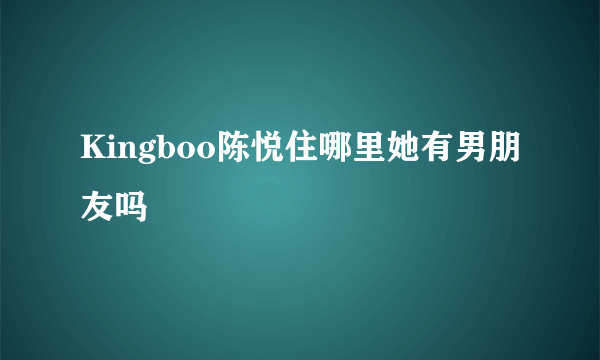 Kingboo陈悦住哪里她有男朋友吗