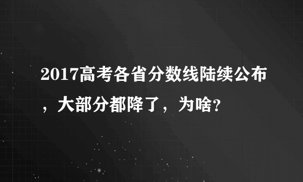 2017高考各省分数线陆续公布，大部分都降了，为啥？