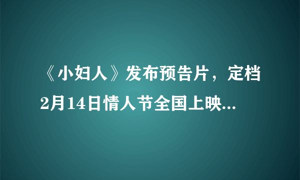 《小妇人》发布预告片，定档2月14日情人节全国上映，你觉得票房会怎样？