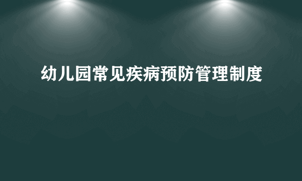 幼儿园常见疾病预防管理制度