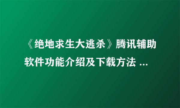 《绝地求生大逃杀》腾讯辅助软件功能介绍及下载方法 绝地求生腾讯助手下载方法