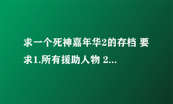 求一个死神嘉年华2的存档 要求1.所有援助人物 2.所有物品 3.等级为1 4.地图不开