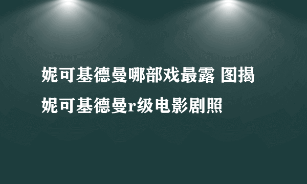 妮可基德曼哪部戏最露 图揭妮可基德曼r级电影剧照