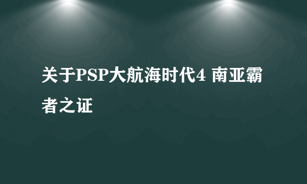 关于PSP大航海时代4 南亚霸者之证