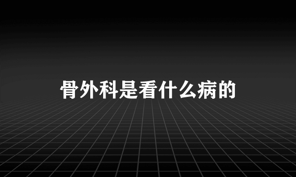 骨外科是看什么病的