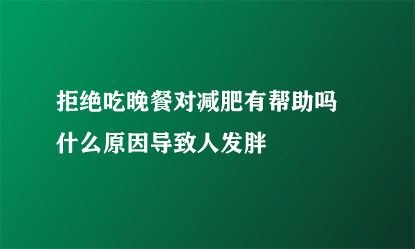 拒绝吃晚餐对减肥有帮助吗  什么原因导致人发胖