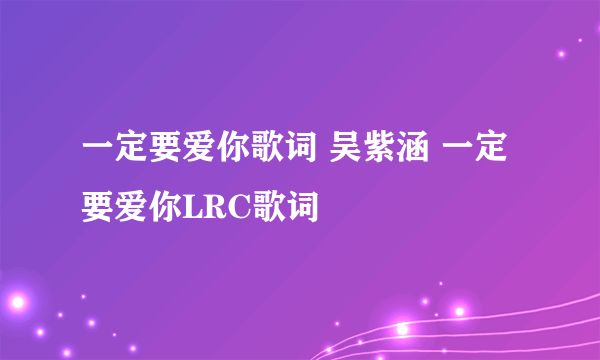 一定要爱你歌词 吴紫涵 一定要爱你LRC歌词