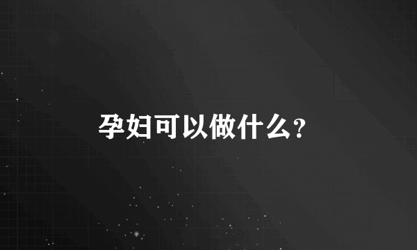 孕妇可以做什么？