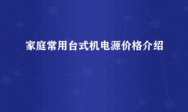 家庭常用台式机电源价格介绍