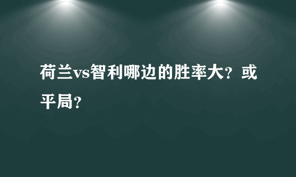 荷兰vs智利哪边的胜率大？或平局？