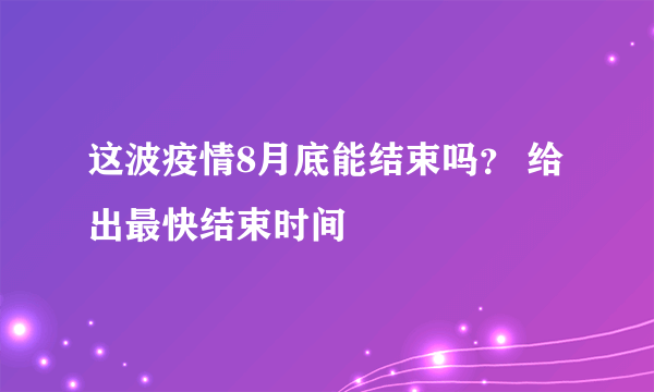 这波疫情8月底能结束吗？ 给出最快结束时间