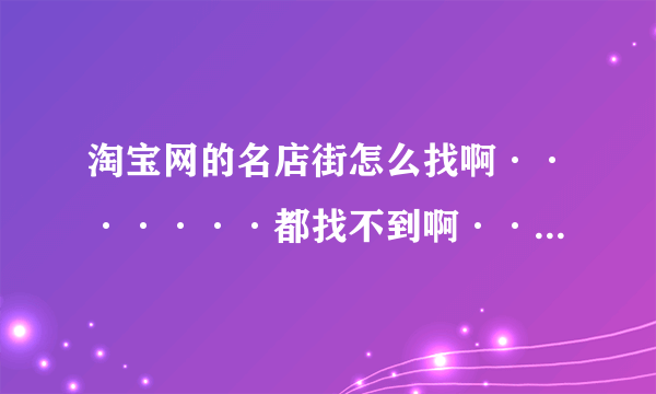 淘宝网的名店街怎么找啊·······都找不到啊········请详细说明~~拜托了