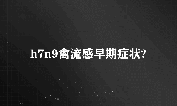 h7n9禽流感早期症状?