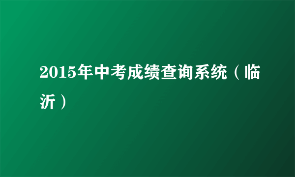 2015年中考成绩查询系统（临沂）