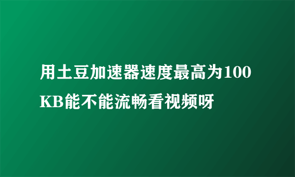 用土豆加速器速度最高为100KB能不能流畅看视频呀