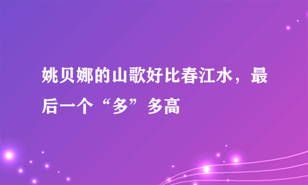 姚贝娜的山歌好比春江水，最后一个“多”多高