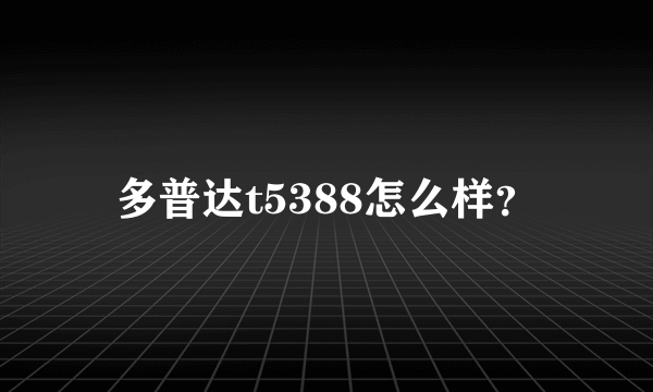 多普达t5388怎么样？